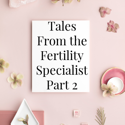 Tales From the Fertility Specialist -Part 2